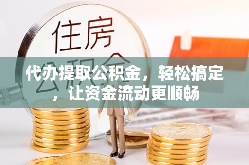 永年代办提取公积金，轻松搞定，让资金流动更顺畅