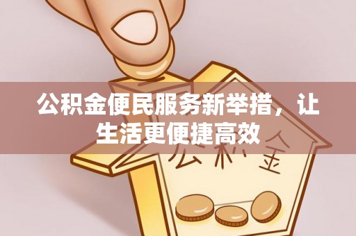 永年公积金便民服务新举措，让生活更便捷高效
