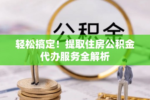 永年轻松搞定！提取住房公积金代办服务全解析