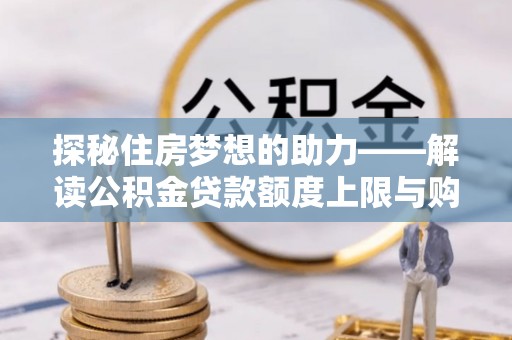 永年探秘住房梦想的助力——解读公积金贷款额度上限与购房策略