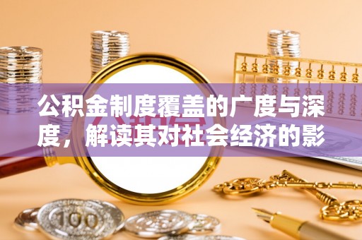 永年公积金制度覆盖的广度与深度，解读其对社会经济的影响
