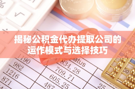 永年揭秘公积金代办提取公司的运作模式与选择技巧