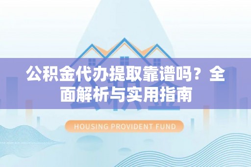 永年公积金代办提取靠谱吗？全面解析与实用指南