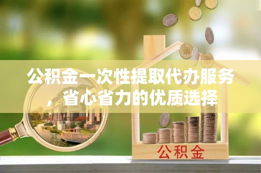 永年公积金一次性提取代办服务，省心省力的优质选择