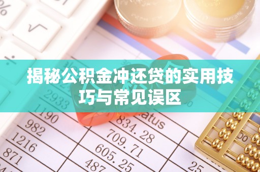永年揭秘公积金冲还贷的实用技巧与常见误区