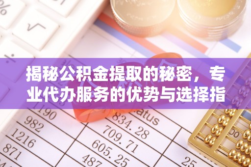 永年揭秘公积金提取的秘密，专业代办服务的优势与选择指南