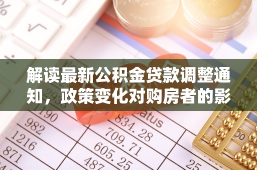 永年解读最新公积金贷款调整通知，政策变化对购房者的影响