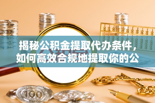 永年揭秘公积金提取代办条件，如何高效合规地提取你的公积金