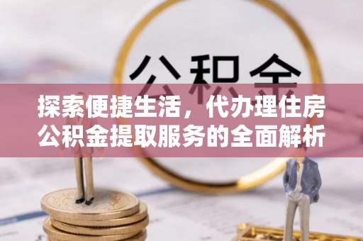 永年探索便捷生活，代办理住房公积金提取服务的全面解析