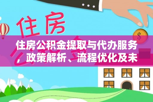永年住房公积金提取与代办服务，政策解析、流程优化及未来发展