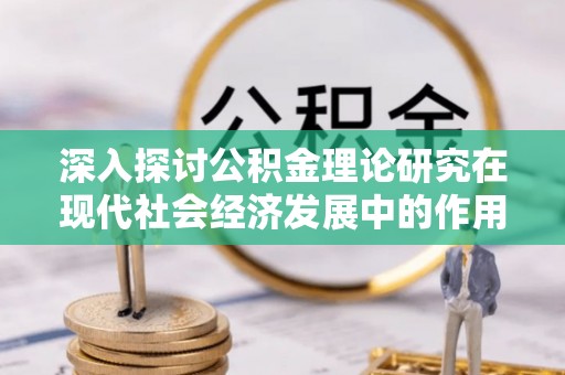 永年深入探讨公积金理论研究在现代社会经济发展中的作用与前景