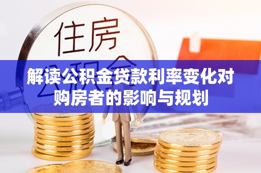 永年解读公积金贷款利率变化对购房者的影响与规划