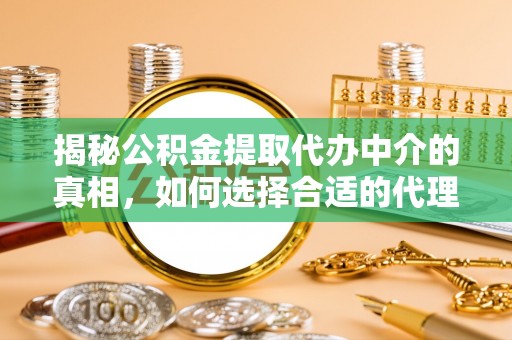 永年揭秘公积金提取代办中介的真相，如何选择合适的代理服务？