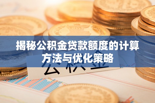 永年揭秘公积金贷款额度的计算方法与优化策略