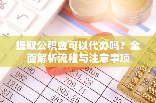 永年提取公积金可以代办吗？全面解析流程与注意事项
