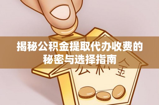 永年揭秘公积金提取代办收费的秘密与选择指南