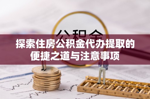 永年探索住房公积金代办提取的便捷之道与注意事项