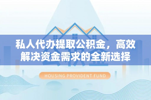 永年私人代办提取公积金，高效解决资金需求的全新选择