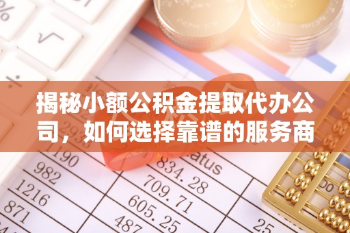 永年揭秘小额公积金提取代办公司，如何选择靠谱的服务商