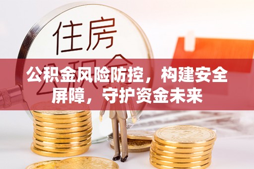 永年公积金风险防控，构建安全屏障，守护资金未来