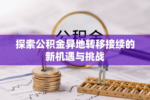 永年探索公积金异地转移接续的新机遇与挑战