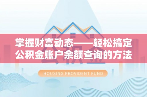 永年掌握财富动态——轻松搞定公积金账户余额查询的方法与技巧
