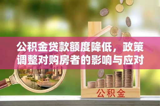 永年公积金贷款额度降低，政策调整对购房者的影响与应对策略