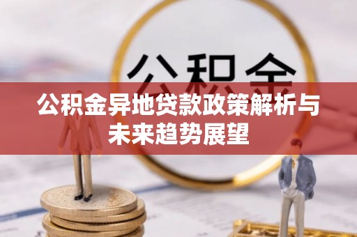 永年公积金异地贷款政策解析与未来趋势展望