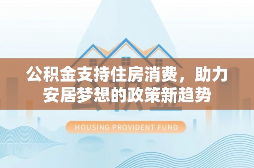 永年公积金支持住房消费，助力安居梦想的政策新趋势