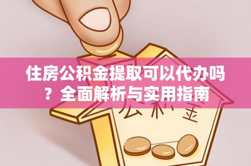 永年住房公积金提取可以代办吗？全面解析与实用指南