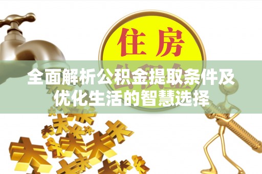 永年全面解析公积金提取条件及优化生活的智慧选择
