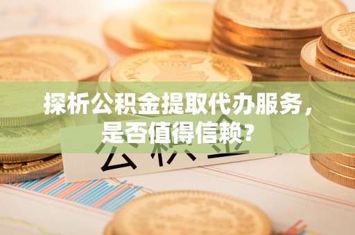 永年探析公积金提取代办服务，是否值得信赖？