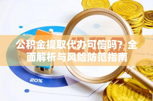 永年公积金提取代办可信吗？全面解析与风险防范指南