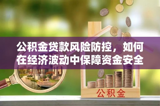 永年公积金贷款风险防控，如何在经济波动中保障资金安全