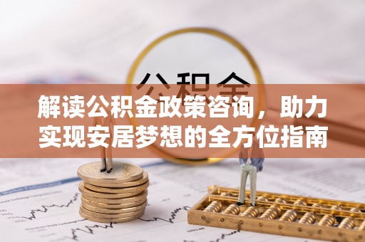 永年解读公积金政策咨询，助力实现安居梦想的全方位指南