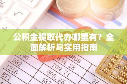 永年公积金提取代办哪里有？全面解析与实用指南