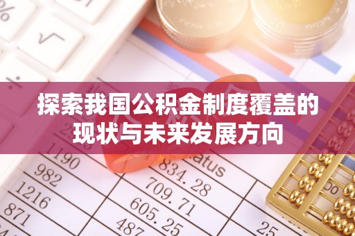 永年探索我国公积金制度覆盖的现状与未来发展方向