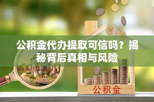 永年公积金代办提取可信吗？揭秘背后真相与风险
