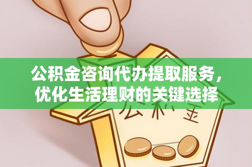 永年公积金咨询代办提取服务，优化生活理财的关键选择