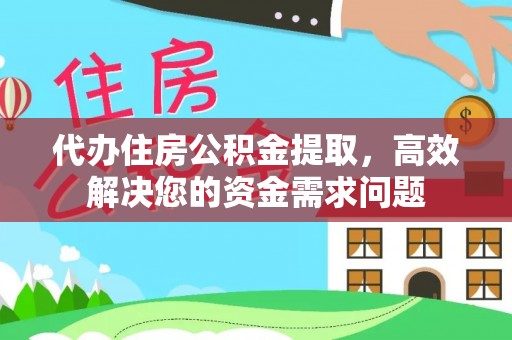 永年代办住房公积金提取，高效解决您的资金需求问题