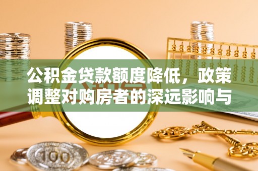 永年公积金贷款额度降低，政策调整对购房者的深远影响与应对策略