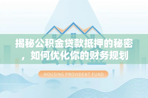 永年揭秘公积金贷款抵押的秘密，如何优化你的财务规划