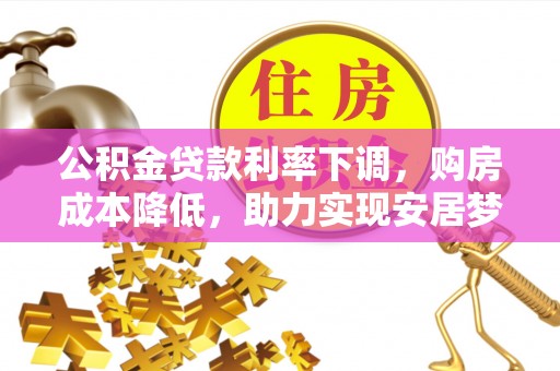 永年公积金贷款利率下调，购房成本降低，助力实现安居梦