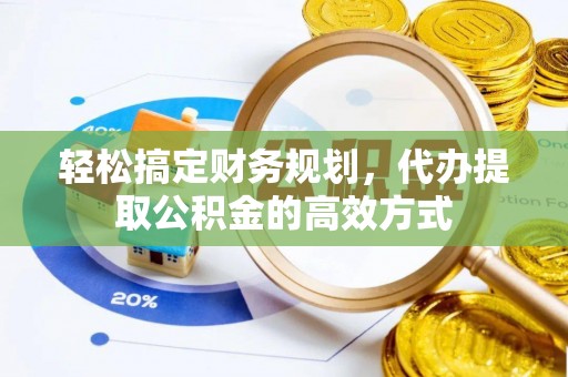 永年轻松搞定财务规划，代办提取公积金的高效方式