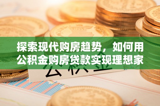 永年探索现代购房趋势，如何用公积金购房贷款实现理想家园