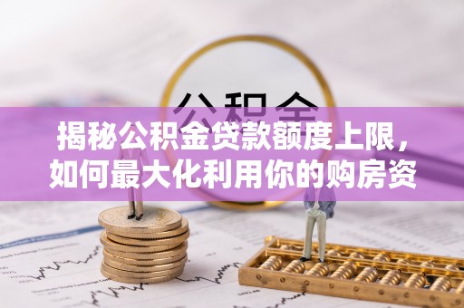 永年揭秘公积金贷款额度上限，如何最大化利用你的购房资金