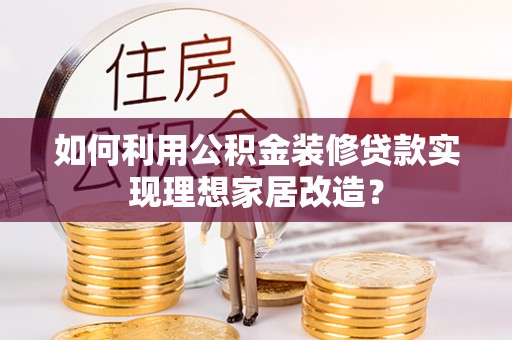永年如何利用公积金装修贷款实现理想家居改造？