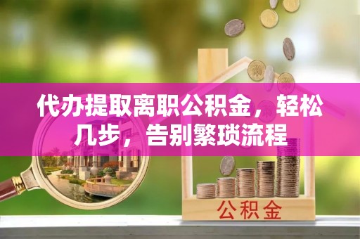 永年代办提取离职公积金，轻松几步，告别繁琐流程
