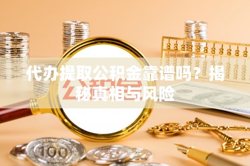 永年代办提取公积金靠谱吗？揭秘真相与风险