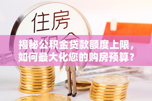 永年揭秘公积金贷款额度上限，如何最大化您的购房预算？